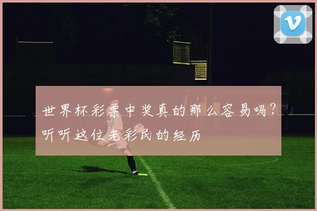 世界杯彩票中奖真的那么容易吗？听听这位老彩民的经历