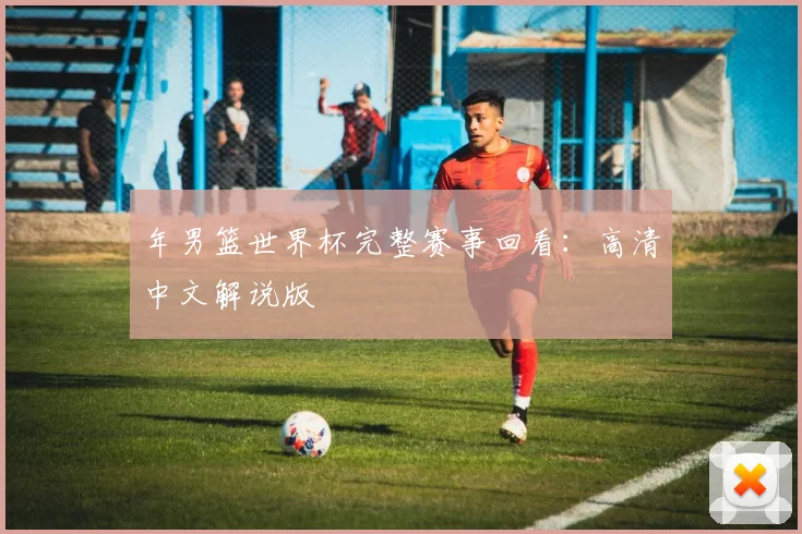 年男篮世界杯完整赛事回看：高清中文解说版